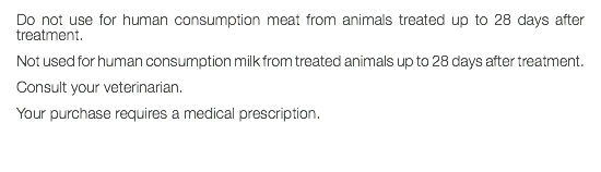Do not use for human consumption meat from animals treated up to 28 days after treatment. Not used for human consumption milk from treated animals up to 28 days after treatment. Consult your veterinarian. Your purchase requires a medical prescription. 