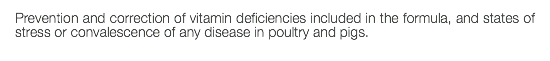 Prevention and correction of vitamin deficiencies included in the formula, and states of stress or convalescence of any disease in poultry and pigs.