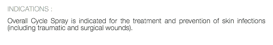 INDICATIONS : Overall Cycle Spray is indicated for the treatment and prevention of skin infections (including traumatic and surgical wounds). 