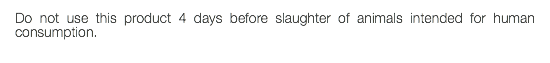 Do not use this product 4 days before slaughter of animals intended for human consumption.