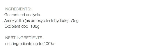  INGREDIENTS: Guaranteed analysis Amoxycillin (as amoxycillin trihydrate) 75 g Excipient cbp 100g INERT INGREDIENTS Inert ingredients up to 100% 