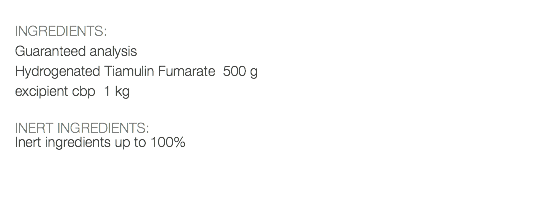  INGREDIENTS: Guaranteed analysis Hydrogenated Tiamulin Fumarate 500 g excipient cbp 1 kg INERT INGREDIENTS: Inert ingredients up to 100% 