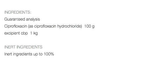  INGREDIENTS: Guaranteed analysis Ciprofloxacin (as ciprofloxacin hydrochloride) 100 g excipient cbp 1 kg INERT INGREDIENTS Inert ingredients up to 100%