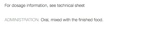 For dosage information, see technical sheet ADMINISTRATION: Oral, mixed with the finished food.