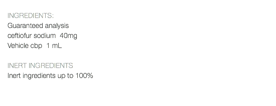  INGREDIENTS: Guaranteed analysis ceftiofur sodium 40mg Vehicle cbp 1 mL INERT INGREDIENTS Inert ingredients up to 100% 