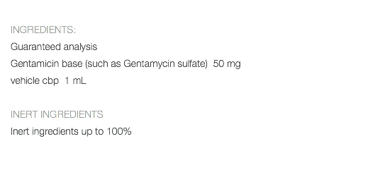  INGREDIENTS: Guaranteed analysis Gentamicin base (such as Gentamycin sulfate) 50 mg vehicle cbp 1 mL INERT INGREDIENTS Inert ingredients up to 100% 