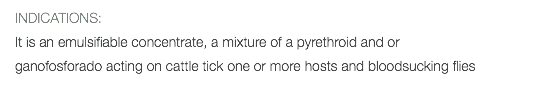 INDICATIONS: It is an emulsifiable concentrate, a mixture of a pyrethroid and or ganofosforado acting on cattle tick one or more hosts and bloodsucking flies 