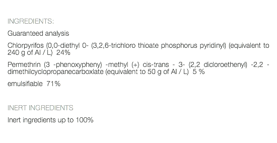  INGREDIENTS: Guaranteed analysis Chlorpyrifos (0,0-diethyl 0- (3,2,6-trichloro thioate phosphorus pyridinyl) (equivalent to 240 g of AI / L) 24% Permethrin (3 -phenoxypheny) -methyl (+) cis-trans - 3- (2,2 dicloroethenyl) -2,2 -dimethilcyclopropanecarboxlate (equivalent to 50 g of AI / L) 5 % emulsifiable 71% INERT INGREDIENTS Inert ingredients up to 100% 