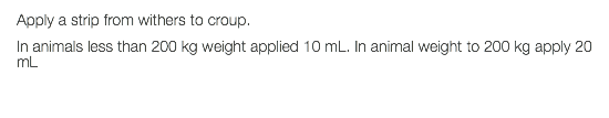 Apply a strip from withers to croup. In animals less than 200 kg weight applied 10 mL. In animal weight to 200 kg apply 20 mL