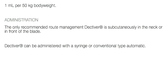 1 mL per 50 kg bodyweight. ADMINISTRATION The only recommended route management Dectiver® is subcutaneously in the neck or in front of the blade. Dectiver® can be administered with a syringe or conventional type automatic. 