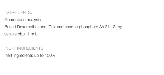  INGREDIENTS: Guaranteed analysis Based Dexamethasone (Dexamethasone phosphate As 21) 2 mg vehicle cbp 1 m L. INERT INGREDIENTS Inert ingredients up to 100% 
