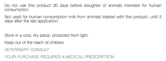 Do not use this product 30 days before slaughter of animals intended for human consumption. Not used for human consumption milk from animals treated with this product, until 3 days after the last application. Store in a cool, dry place, protected from light. Keep out of the reach of children VETERINARY CONSULT YOUR PURCHASE REQUIRES A MEDICAL PRESCRIPTION