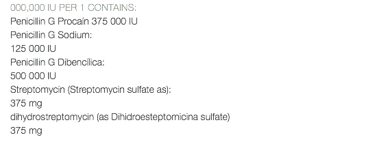 000,000 IU PER 1 CONTAINS: Penicillin G Procaín 375 000 IU Penicillin G Sodium: 125 000 IU Penicillin G Dibencílica: 500 000 IU Streptomycin (Streptomycin sulfate as): 375 mg dihydrostreptomycin (as Dihidroesteptomicina sulfate) 375 mg