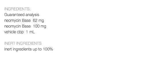  INGREDIENTS: Guaranteed analysis neomycin Base 62 mg neomycin Base 100 mg vehicle cbp 1 mL INERT INGREDIENTS Inert ingredients up to 100% 