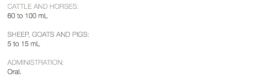 CATTLE AND HORSES: 60 to 100 mL SHEEP, GOATS AND PIGS: 5 to 15 mL ADMINISTRATION: Oral. 