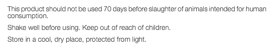 This product should not be used 70 days before slaughter of animals intended for human consumption. Shake well before using. Keep out of reach of children. Store in a cool, dry place, protected from light. 