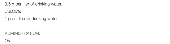 0.5 g per liter of drinking water. Curative: 1 g per liter of drinking water. ADMINISTRATION: Oral