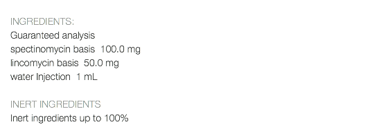  INGREDIENTS: Guaranteed analysis spectinomycin basis 100.0 mg lincomycin basis 50.0 mg water Injection 1 mL INERT INGREDIENTS Inert ingredients up to 100% 