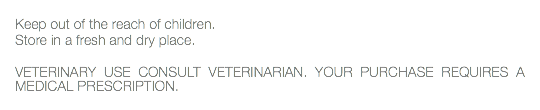  Keep out of the reach of children. Store in a fresh and dry place. VETERINARY USE CONSULT VETERINARIAN. YOUR PURCHASE REQUIRES A MEDICAL PRESCRIPTION. 