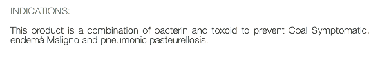 INDICATIONS: This product is a combination of bacterin and toxoid to prevent Coal Symptomatic, endemà Maligno and pneumonic pasteurellosis.