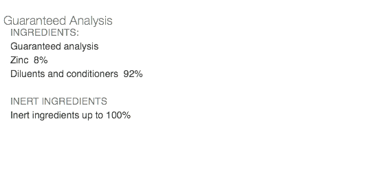  Guaranteed Analysis INGREDIENTS: Guaranteed analysis Zinc 8% Diluents and conditioners 92% INERT INGREDIENTS Inert ingredients up to 100% 