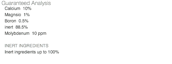 Guaranteed Analysis Calcium 10% Magnsio 1% Boron 0.5% inert 88.5% Molybdenum 10 ppm INERT INGREDIENTS Inert ingredients up to 100% 