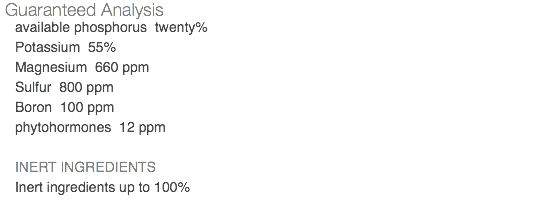 Guaranteed Analysis available phosphorus twenty% Potassium 55% Magnesium 660 ppm Sulfur 800 ppm Boron 100 ppm phytohormones 12 ppm INERT INGREDIENTS Inert ingredients up to 100% 