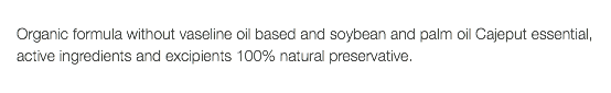  Organic formula without vaseline oil based and soybean and palm oil Cajeput essential, active ingredients and excipients 100% natural preservative. 