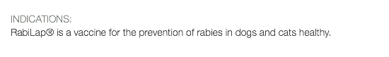  INDICATIONS: RabiLap® is a vaccine for the prevention of rabies in dogs and cats healthy.