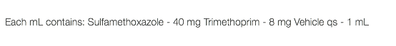  Each mL contains: Sulfamethoxazole - 40 mg Trimethoprim - 8 mg Vehicle qs - 1 mL