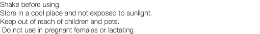 Shake before using. Store in a cool place and not exposed to sunlight. Keep out of reach of children and pets. Do not use in pregnant females or lactating.