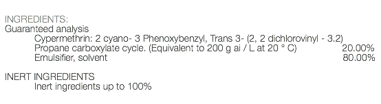  INGREDIENTS: Guaranteed analysis Cypermethrin: 2 cyano- 3 Phenoxybenzyl, Trans 3- (2, 2 dichlorovinyl - 3.2) Propane carboxylate cycle. (Equivalent to 200 g ai / L at 20 ° C) 20.00% Emulsifier, solvent 80.00% INERT INGREDIENTS Inert ingredients up to 100% 