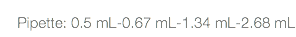  Pipette: 0.5 mL-0.67 mL-1.34 mL-2.68 mL