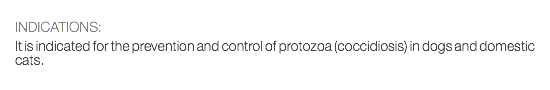  INDICATIONS: It is indicated for the prevention and control of protozoa (coccidiosis) in dogs and domestic cats. 