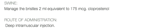 SWINE: Manage the bristles 2 ml equivalent to 175 mcg. cloprostenol ROUTE OF ADMINISTRATION: Deep intramuscular injection.