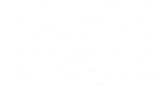 CERTIFIED QUALITY SINCE 1998 For almost 20 years we have maintained the high standards of quality and we have striven to continuously improve. Consequently we have been given the ISO 9001certification. Maintaining the certification has been the result of the conviction, evolution and initiative of a team that has always provided its service under a strict quality management system. At LAPISA, we know that in our hands we posses the possibility of contributing to a better world; that's why all our processes protect and respect the ecological norms.