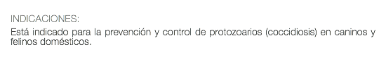  INDICACIONES: Está indicado para la prevención y control de protozoarios (coccidiosis) en caninos y felinos domésticos. 