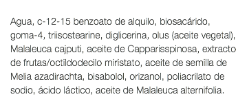  Agua, c-12-15 benzoato de alquilo, biosacárido, goma-4, triisostearine, diglicerina, olus (aceite vegetal), Malaleuca cajputi, aceite de Capparisspinosa, extracto de frutas/octildodecilo miristato, aceite de semilla de Melia azadirachta, bisabolol, orizanol, poliacrilato de sodio, ácido láctico, aceite de Malaleuca alternifolia. 