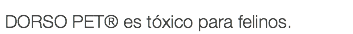 DORSO PET® es tóxico para felinos.