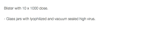  Blister with 10 x 1000 dose. - Glass jars with lyophilized and vacuum sealed high virus.
