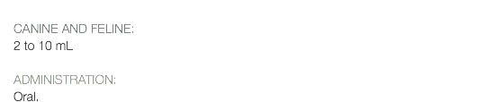  CANINE AND FELINE: 2 to 10 mL ADMINISTRATION: Oral.