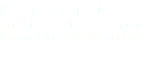 Proven protection Know the results that support the confidence in our products